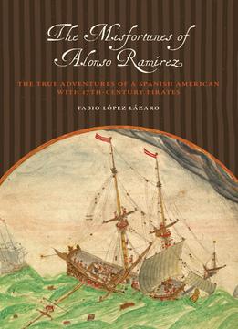 The Misfortunes Of Alonso Ramírez: The True Adventures Of A Spanish American With 17Th-Century Pirates