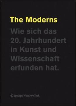 The Moderns. Wie Sich Das 20. Jahrhundert In Kunst Und Wissenschaft Erfunden Hat