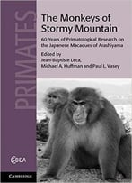 The Monkeys Of Stormy Mountain: 60 Years Of Primatological Research On The Japanese Macaques Of Arashiyama