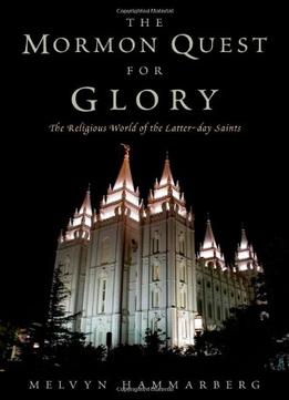 The Mormon Quest For Glory: The Religious World Of The Latter-Day Saints