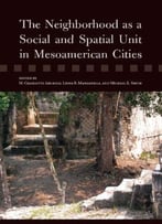 The Neighborhood As A Social And Spatial Unit In Mesoamerican Cities