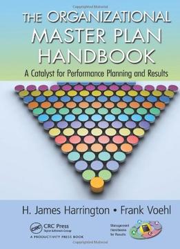 The Organizational Master Plan Handbook: A Catalyst For Performance Planning And Results