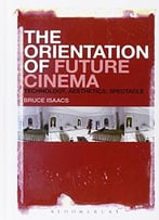 The Orientation Of Future Cinema: Technology, Aesthetics, Spectacle