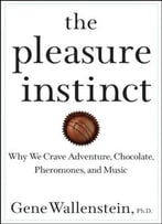 The Pleasure Instinct: Why We Crave Adventure, Chocolate, Pheromones, And Music