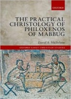 The Practical Christology Of Philoxenos Of Mabbug