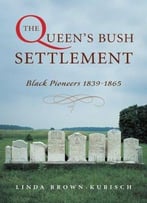 The Queen’S Bush Settlement: Black Pioneers, 1839-1865