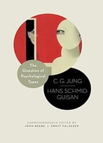 The Question Of Psychological Types: The Correspondence Of C. G. Jung And Hans Schmid-Guisan, 1915-1916