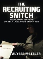The Recruiting Snitch: Recruiting Secrets To Help Land Your Dream Job