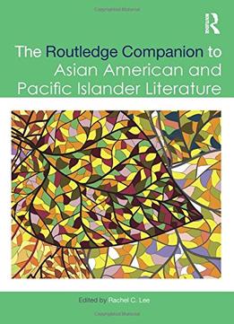 The Routledge Companion To Asian American And Pacific Islander Literature