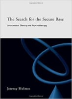 The Search For The Secure Base: Attachment Theory And Psychotherapy