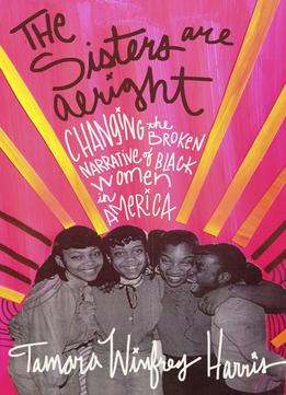 The Sisters Are Alright: Changing The Broken Narrative Of Black Women In America