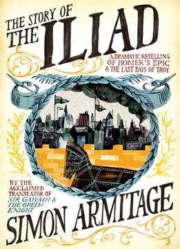 The Story Of The Iliad: A Dramatic Retelling Of Homer’S Epic And The Last Days Of Troy