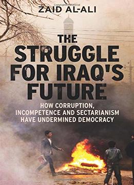 The Struggle For Iraq’S Future: How Corruption, Incompetence And Sectarianism Have Undermined Democracy