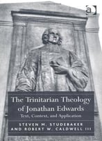 The Trinitarian Theology Of Jonathan Edwards: Text, Context, And Application