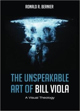 The Unspeakable Art Of Bill Viola: A Visual Theology
