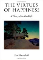 The Virtues Of Happiness: A Theory Of The Good Life