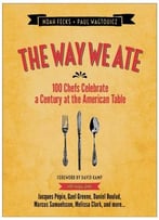 The Way We Ate: 100 Chefs Celebrate A Century At The American Table