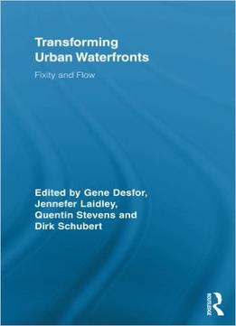 Transforming Urban Waterfronts: Fixity And Flow (Routledge Advances In Geography) By Gene Desfor