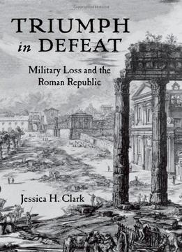 Triumph In Defeat: Military Loss And The Roman Republic