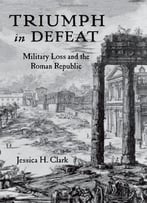 Triumph In Defeat: Military Loss And The Roman Republic