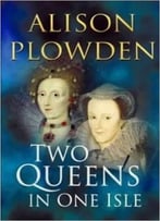 Two Queens In One Isle: The Deadly Relationship Of Elizabeth I And Mary Queen Of Scots