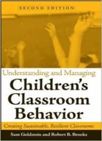 Understanding And Managing Children’S Classroom Behavior: Creating Sustainable, Resilient Classrooms By Sam Goldstein