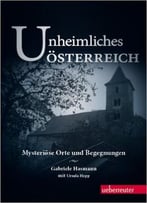 Unheimliches Österreich.: Mysteriöse Orte Und Begegnungen