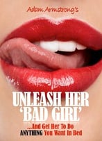 Unleash Her Bad Girl…And Get Her To Do Anything You Want In Bed
