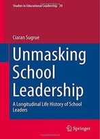 Unmasking School Leadership: A Longitudinal Life History Of School Leaders By Ciaran Sugrue
