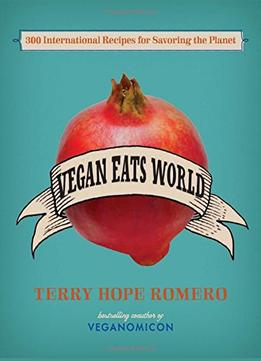 Vegan Eats World: 300 International Recipes For Savoring The Planet