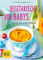 Vegetarisch Für Babys: Gesund Vom Ersten Löffel An