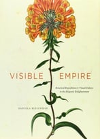 Visible Empire: Botanical Expeditions And Visual Culture In The Hispanic Enlightenment