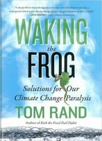 Waking The Frog : Solutions For Our Climate Change Paralysis