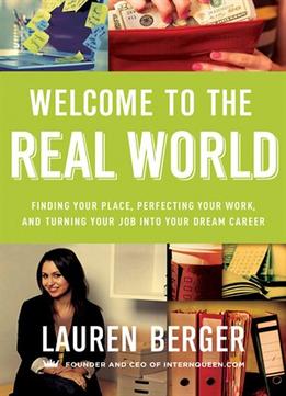 Welcome To The Real World: Finding Your Place, Perfecting Your Work, And Turning Your Job Into Your Dream Career
