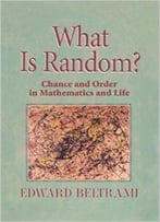 What Is Random?: Chance And Order In Mathematics And Life By Edward Beltrami
