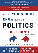 What You Should Know About Politics . . . But Don’T: A Non-Partisan Guide To The Issues That Matter