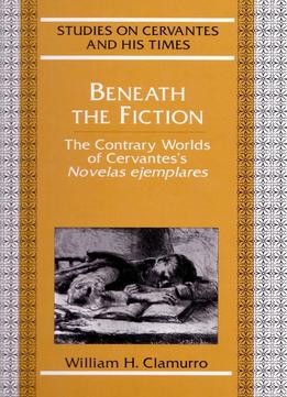 William H. Clamurro, Beneath The Fiction: The Contrary Worlds Of Cervantes’S Novelas Ejemplares