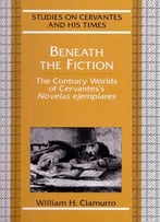 William H. Clamurro, Beneath The Fiction: The Contrary Worlds Of Cervantes’S Novelas Ejemplares