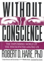 Without Conscience: The Disturbing World Of The Psychopaths Among Us By Robert D. Hare