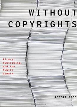 Without Copyrights: Piracy, Publishing, And The Public Domain