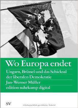 Wo Europa Endet: Ungarn, Brüssel Und Das Schicksal Der Liberalen Demokratie