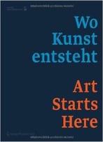 Wo Kunst Entsteht. Art Starts Here.: Werk(Stätt)En In Niederösterreich / Work (Spaces) In Lower Austria