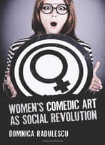 Women’S Comedic Art As Social Revolution: Five Performers And The Lessons Of Their Subversive Humor