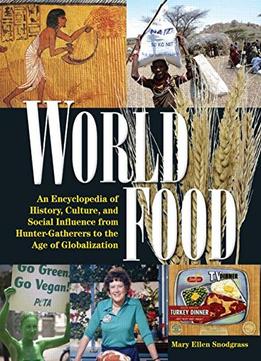 World Food: An Encyclopedia Of History, Culture, And Social Influence From Hunter-Gatherers To The Age Of Globalization
