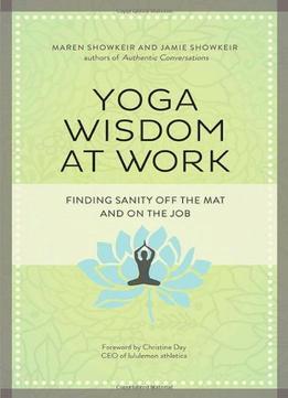 Yoga Wisdom At Work: Finding Sanity Off The Mat And On The Job