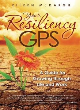 Your Resiliency Gps: A Guide For Growing Through Life And Work
