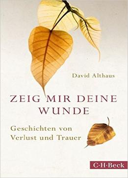 Zeig Mir Deine Wunde: Geschichten Von Verlust Und Trauer