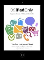 #Ipadonly. The First Real Post-Pc Book: How To Use Your Ipad To Work And Playand Everything In Between