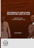 Österreich Zwischen Mussolini Und Hitler – Der Weg Zum Juliabkommen 1936
