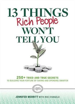 13 Things Rich People Won’T Tell You: 250+ Tried-And-True Secrets To Building Your Fortune By Saving And Spending Smarter